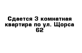 Сдается 3 комнатная квартира по ул. Щорса 62